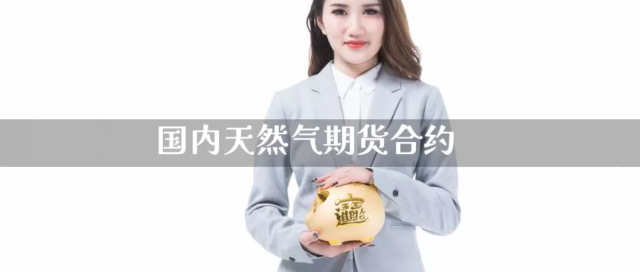 国内天然气期货合约_https://www.ysngzs.com_德指期货开户_第1张